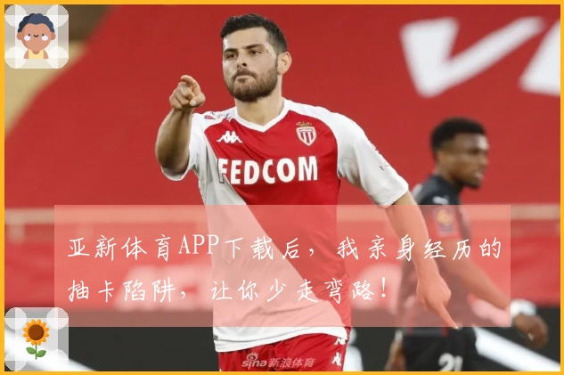 亚新体育APP下载后，我亲身经历的抽卡陷阱，让你少走弯路！