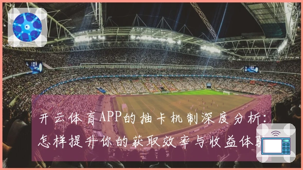开云体育APP的抽卡机制深度分析：怎样提升你的获取效率与收益体验